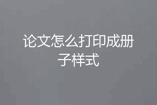 论文怎么打印成册子样式