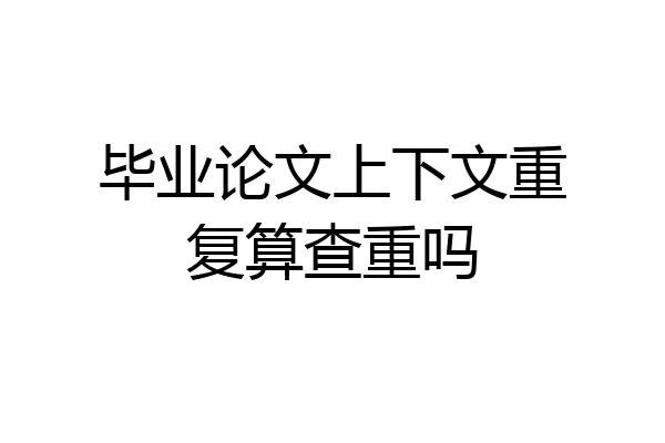 毕业论文上下文重复算查重吗