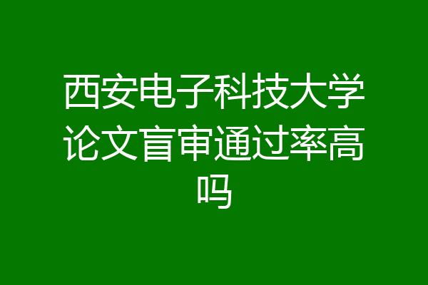 西安电子科技大学论文盲审通过率高吗