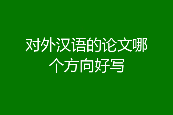对外汉语的论文哪个方向好写