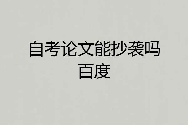 自考论文能抄袭吗百度