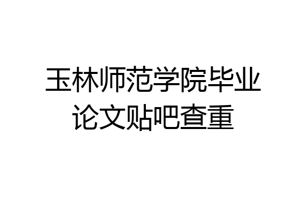 玉林师范学院毕业论文贴吧查重