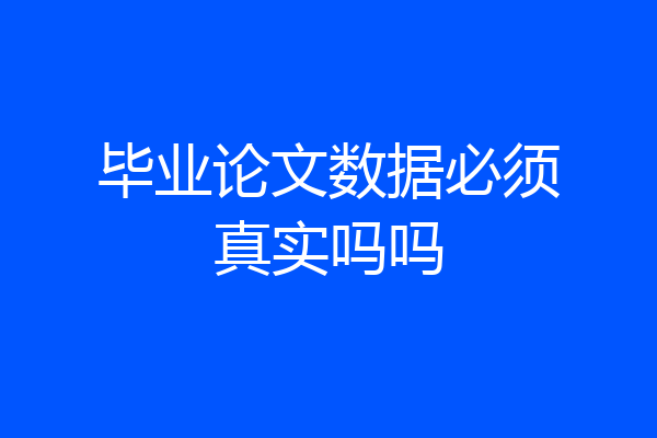 毕业论文数据必须真实吗吗