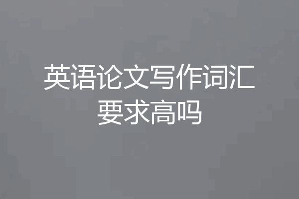 英语论文写作词汇要求高吗