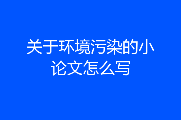 关于环境污染的小论文怎么写