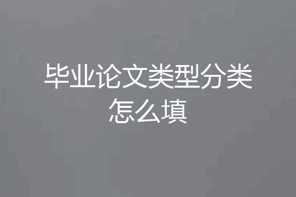 毕业论文类型分类怎么填