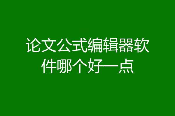 论文公式编辑器软件哪个好一点