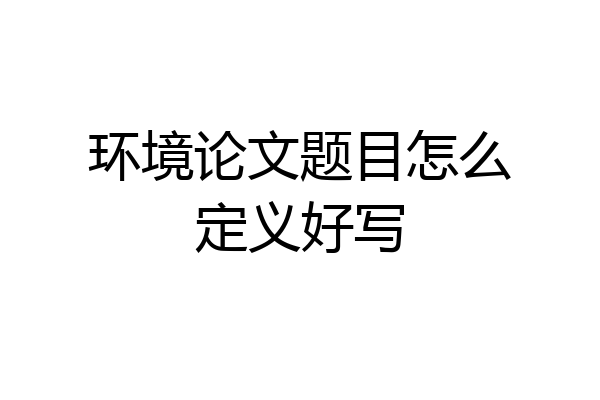环境论文题目怎么定义好写