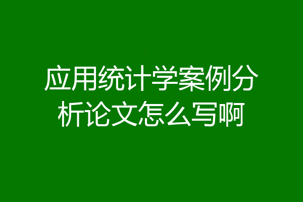 应用统计学案例分析论文怎么写啊