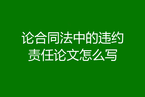 论合同法中的违约责任论文怎么写