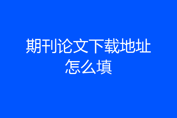 期刊论文下载地址怎么填