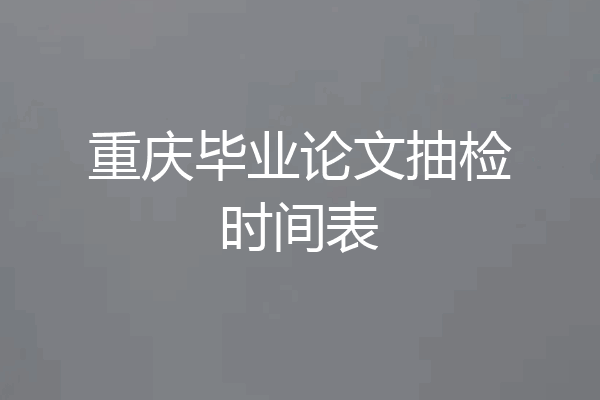 重庆毕业论文抽检时间表