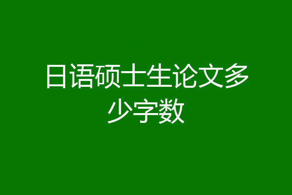 日语硕士生论文多少字数