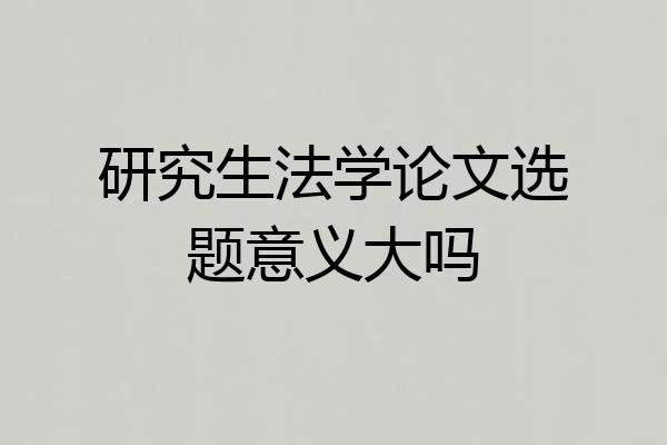 研究生法学论文选题意义大吗