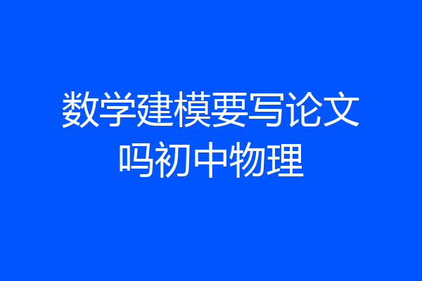 数学建模要写论文吗初中物理