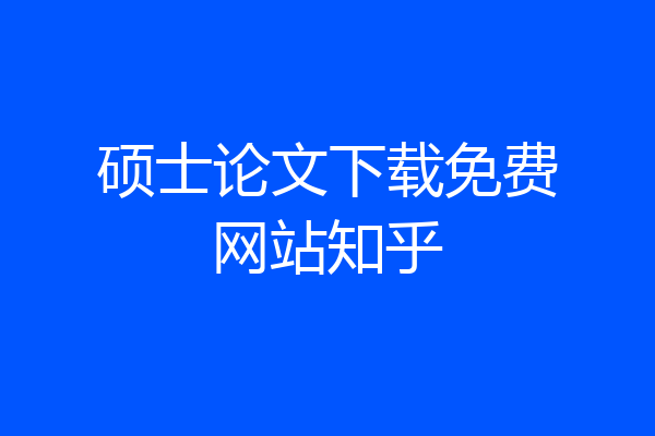 硕士论文下载免费网站知乎