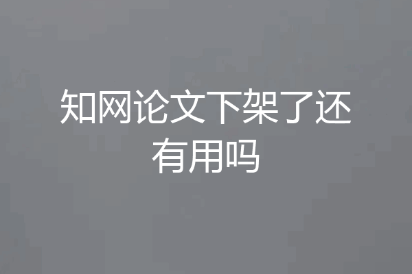 知网论文下架了还有用吗