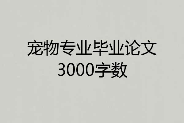 宠物专业毕业论文3000字数