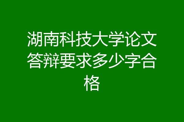 湖南科技大学论文答辩要求多少字合格