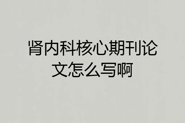 肾内科核心期刊论文怎么写啊