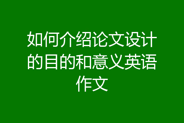 如何介绍论文设计的目的和意义英语作文