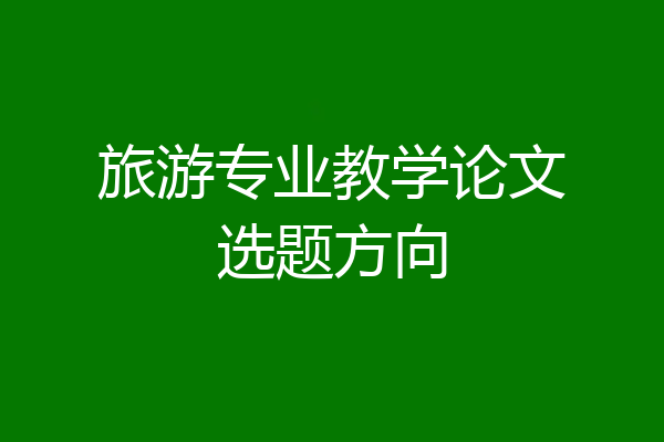 旅游专业教学论文选题方向