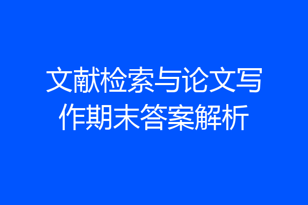 文献检索与论文写作期末答案解析