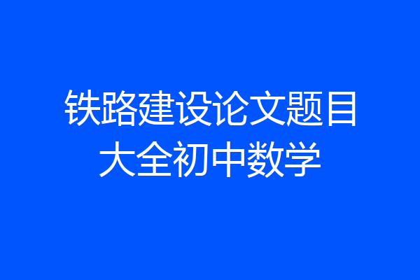 铁路建设论文题目大全初中数学