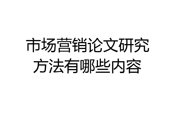 市场营销论文研究方法有哪些内容