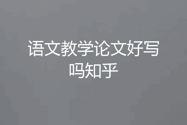语文教学论文好写吗知乎