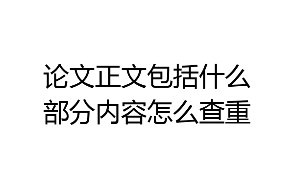 论文正文包括什么部分内容怎么查重