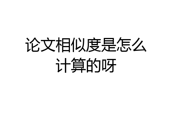 论文相似度是怎么计算的呀