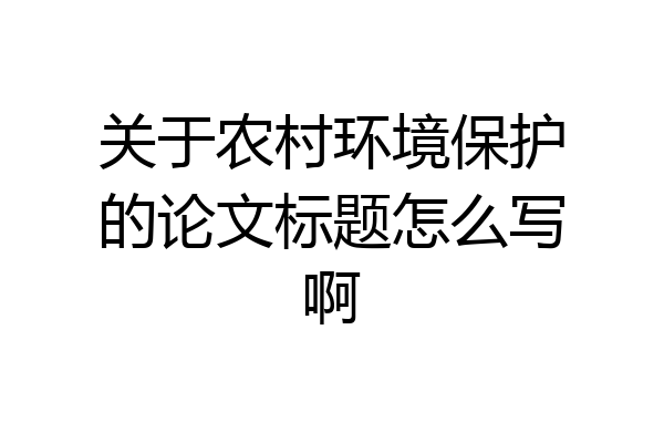 关于农村环境保护的论文标题怎么写啊