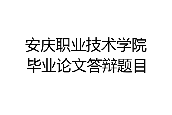 安庆职业技术学院毕业论文答辩题目