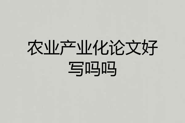 农业产业化论文好写吗吗