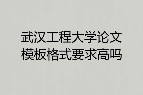武汉工程大学论文模板格式要求高吗