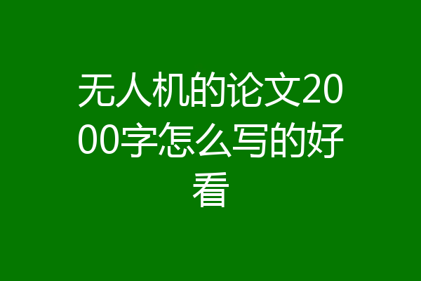 无人机的论文2000字怎么写的好看