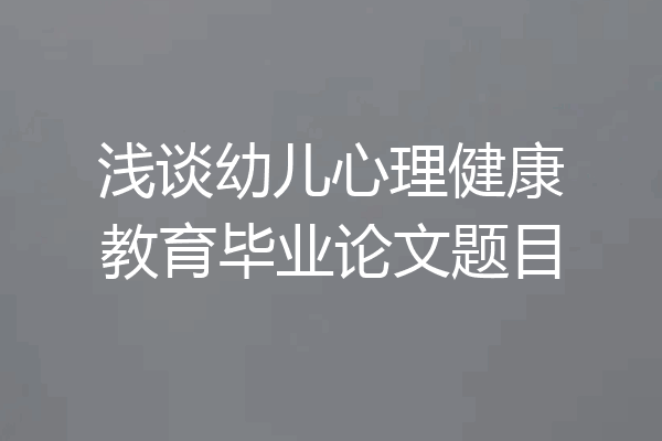 浅谈幼儿心理健康教育毕业论文题目