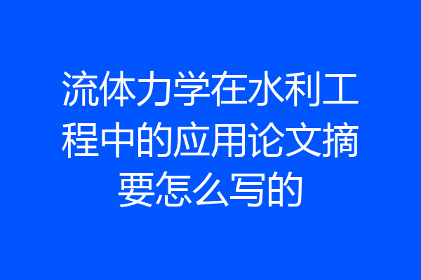 流体力学在水利工程中的应用论文摘要怎么写的