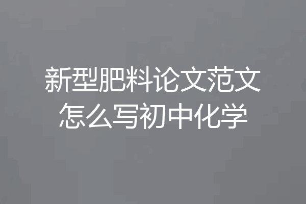 新型肥料论文范文怎么写初中化学