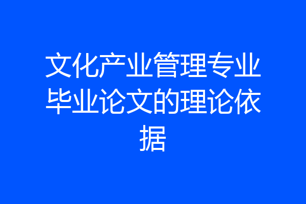文化产业管理专业毕业论文的理论依据