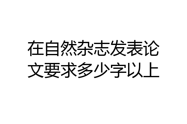 在自然杂志发表论文要求多少字以上