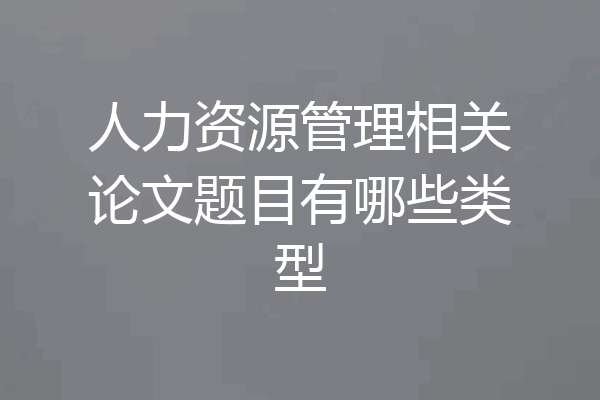 人力资源管理相关论文题目有哪些类型