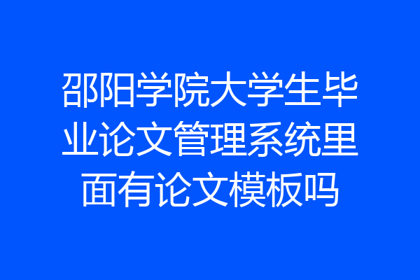 邵阳学院大学生毕业论文管理系统里面有论文模板吗