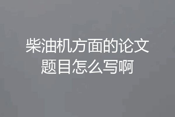 柴油机方面的论文题目怎么写啊