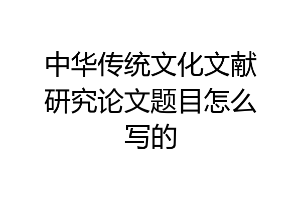 中华传统文化文献研究论文题目怎么写的