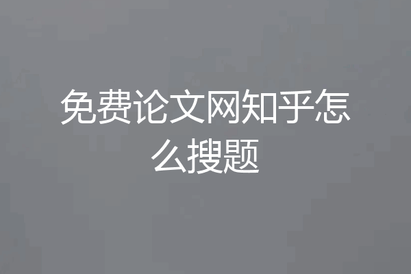 免费论文网知乎怎么搜题