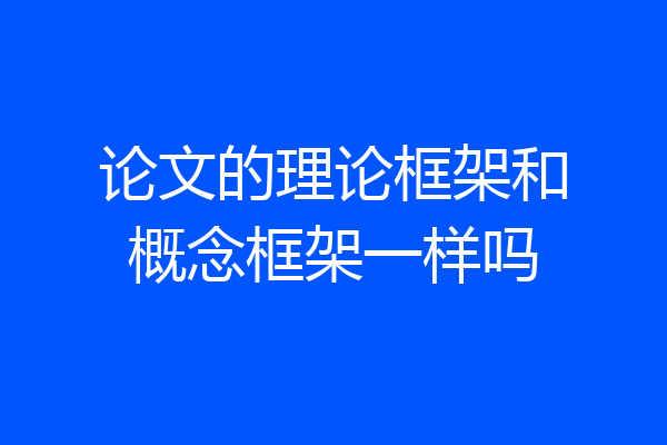 论文的理论框架和概念框架一样吗