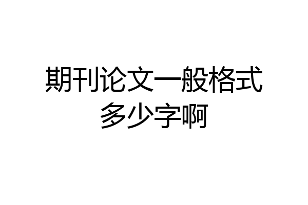 期刊论文一般格式多少字啊