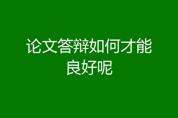 论文答辩如何才能良好呢